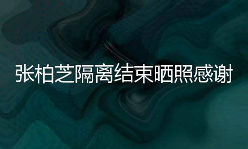 备礼谢工心准张柏芝隔照感作人物离结员 束晒还贴