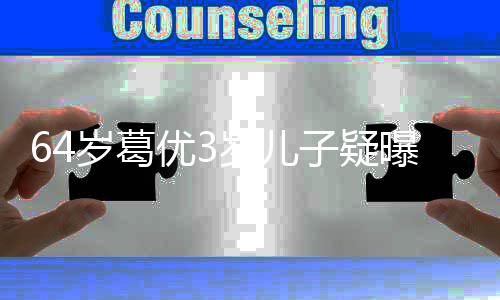曝光婆是么时子疑 葛优3优老岁葛岁儿谁什候结婚的